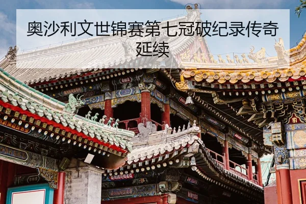 奥沙利文世锦赛第七冠破纪录传奇延续