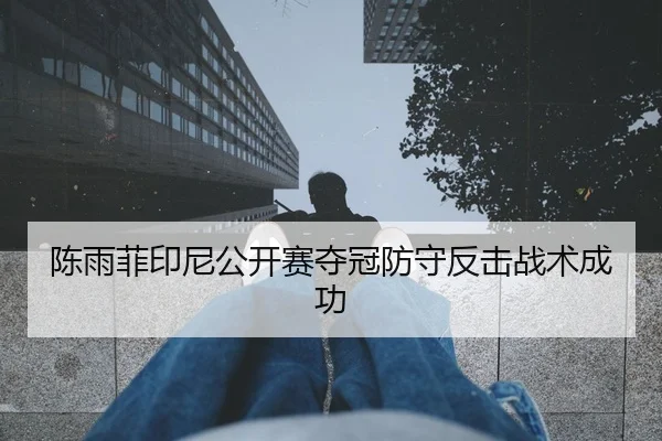 陈雨菲印尼公开赛夺冠防守反击战术成功