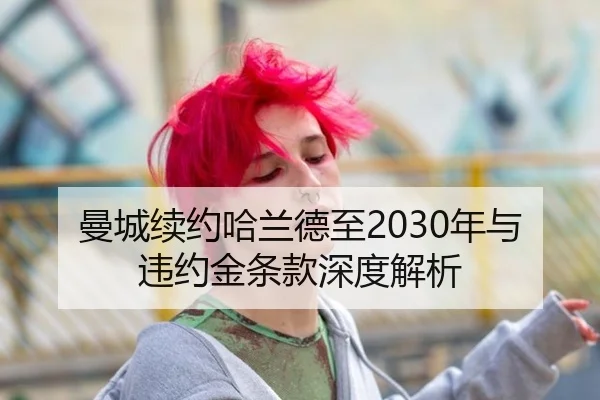曼城续约哈兰德至2030年与违约金条款深度解析