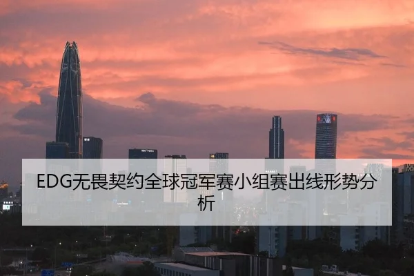 EDG无畏契约全球冠军赛小组赛出线形势分析