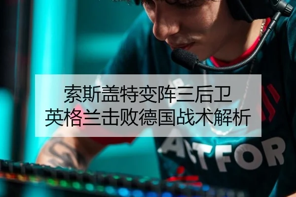 索斯盖特变阵三后卫 英格兰击败德国战术解析