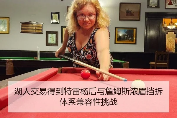湖人交易得到特雷杨后与詹姆斯浓眉挡拆体系兼容性挑战